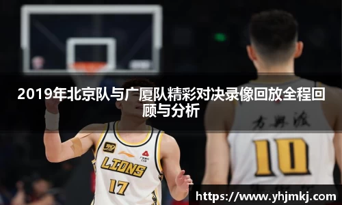 2019年北京队与广厦队精彩对决录像回放全程回顾与分析