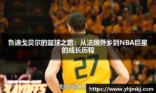 鲁迪戈贝尔的篮球之路：从法国外乡到NBA巨星的成长历程